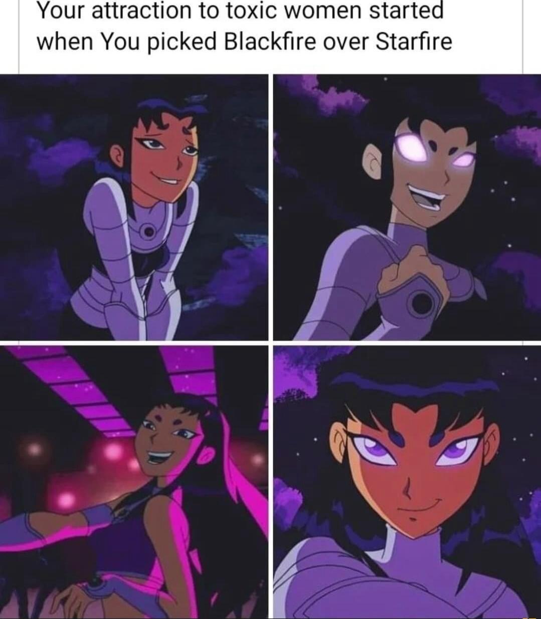 Your attraction to toxic women started when You picked Blackfire over Starfire