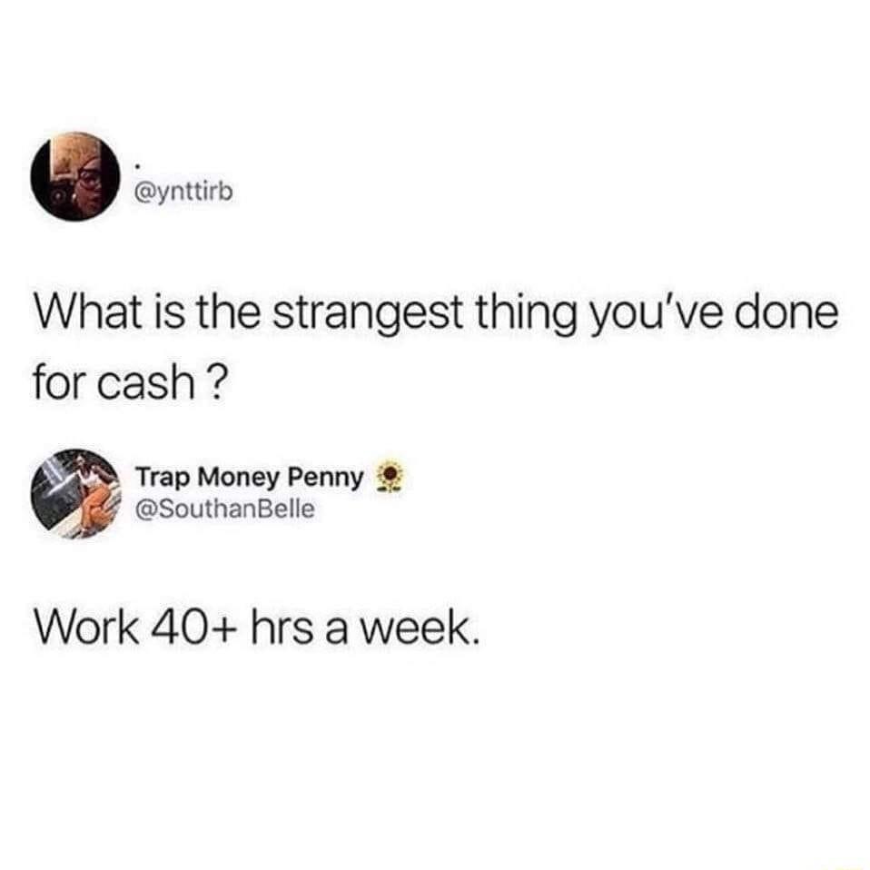 G ynttirb What is the strangest thing youve done for cash Trap Money Penny SouthanBelle Work 40 hrs a week