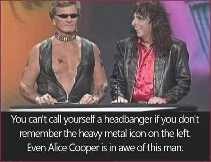 You can't call yourself a headbanger if you don't remember the heavy metal icon on the left. Even Alice Cooper is in awe of this man.