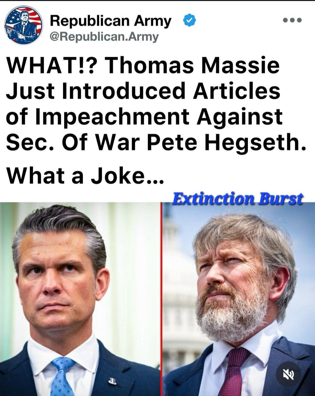 Republican Army @Republican.Army WHAT!? Thomas Massie Just Introduced Articles of Impeachment Against Sec. Of War Pete Hegseth. What a Joke... Extinction Burst