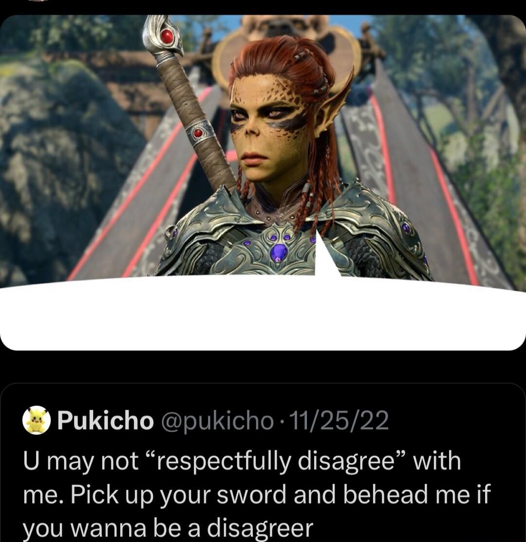 g 1y SR N U may not respectfully disagree with me Pick up your sword and behead me if you wanna be a disagreer