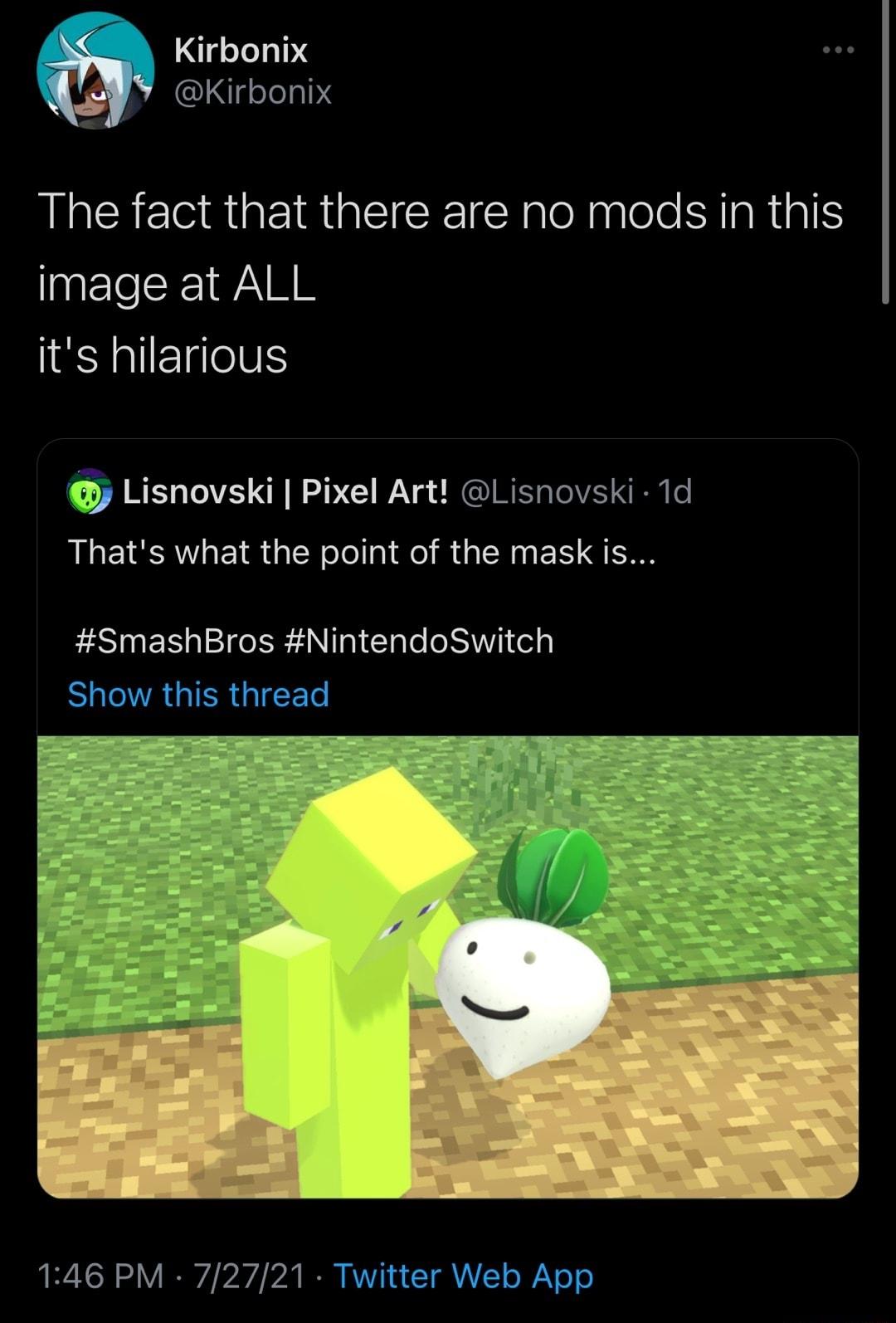 Kirbonix ji r Kirbonix The fact that there are no mods in this image at ALL its hilarious y Lisnovski Pixel Art Lisnovski 1d Thats what the point of the mask is SmashBros NintendoSwitch Chnrw thiec thraad o ow 2230 LHIUVY LHHo Uinncau 146 PM 72721 Twitter Web App