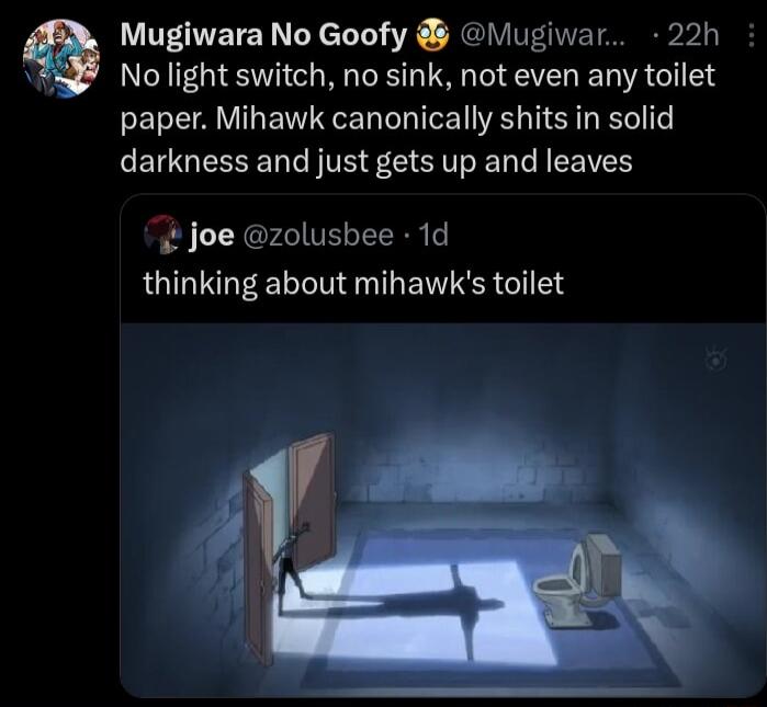 No light switch no sink not even any toilet paper Mihawk canonically shits in solid darkness and just gets up and leaves Mugiwara No Goofy iugiwar 22h joe zolusbee 1d thinking about mihawks toilet