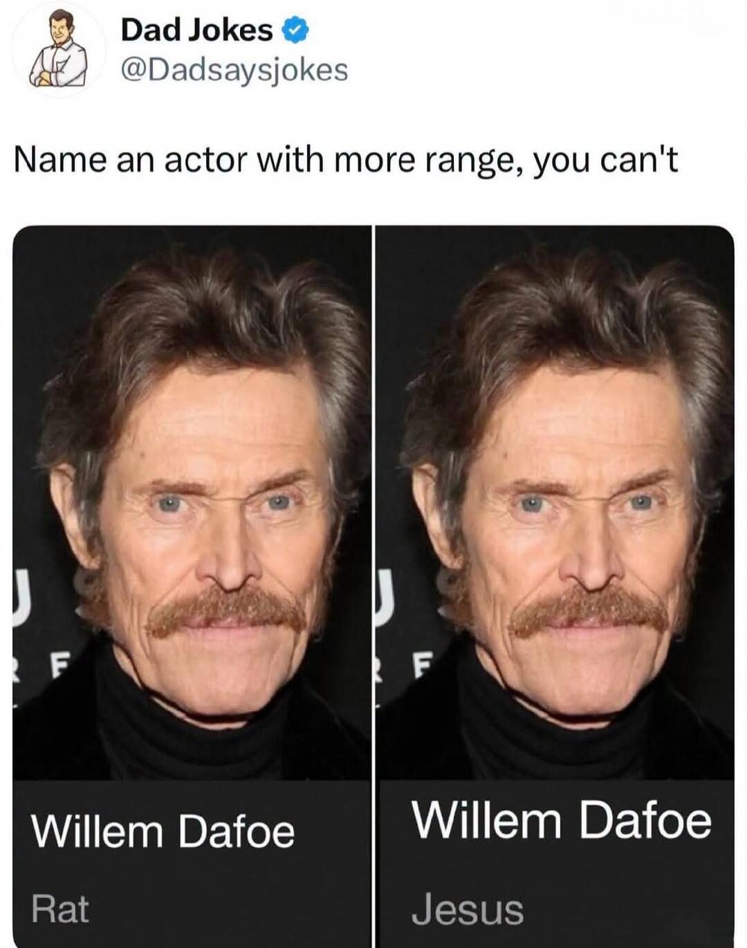 Dad Jokes @Dadsaysjokes Name an actor with more range, you can't Willem Dafoe Rat Willem Dafoe Jesus