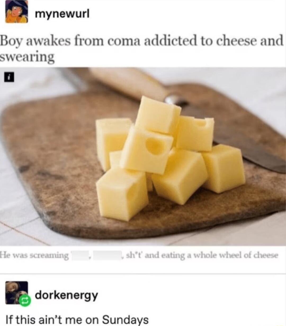 H mynewur es from coma addicted to cheese and swearing dorkenergy If this aint me on Sundays