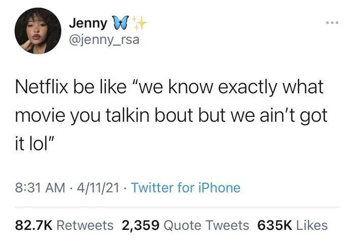 Jenny W jenny_rsa Netflix be like we know exactly what movie you talkin bout but we aint got it lol 831 AM 41121 Twitter for iPhone 827K Retweets 2359 Quote Tweets 635K Likes