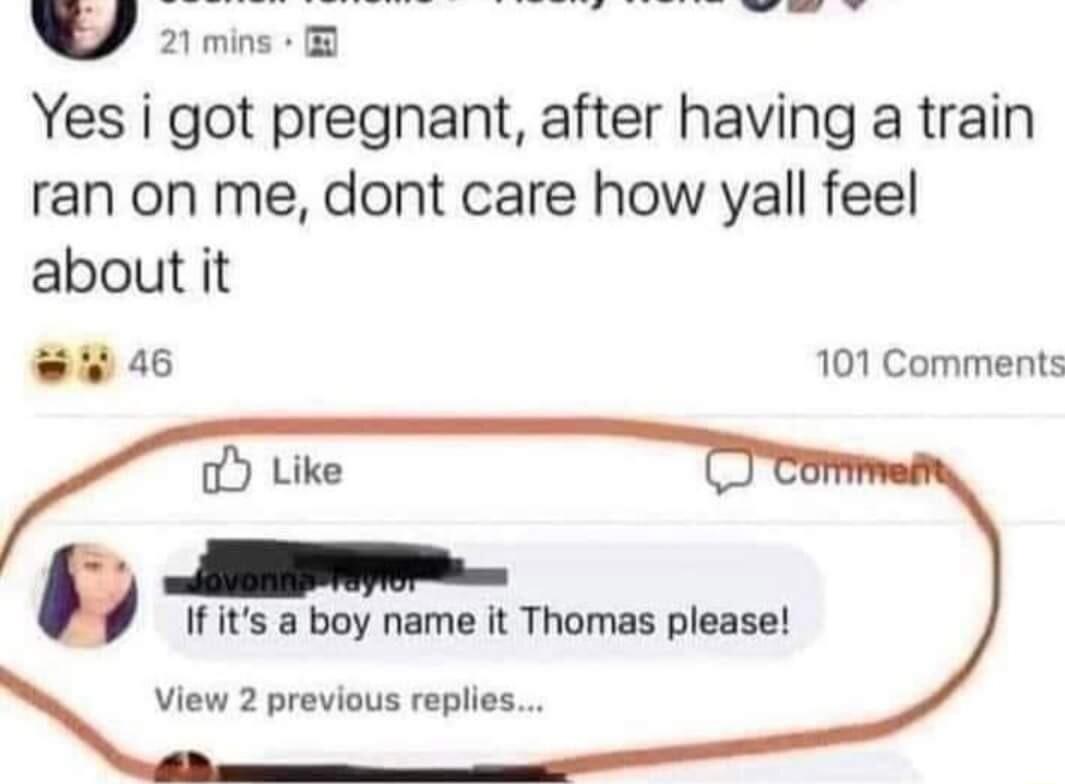 2ms o Yes i got pregnant after having a train ran on me dont care how yall feel about it 46 101 Comments If its a boy name it Thomas please View 2 previous replies