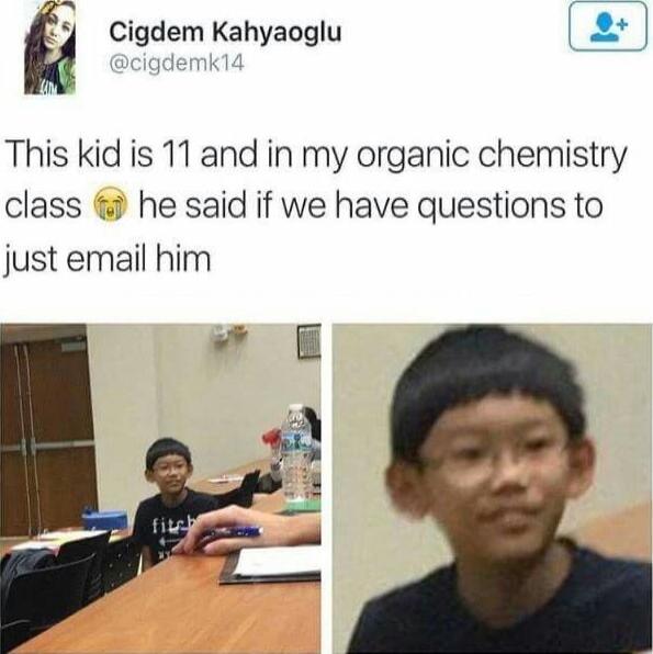 Cigdem Kahyaoglu 2 This kid is 11 and in my organic chemistry class he said if we have questions to just email him