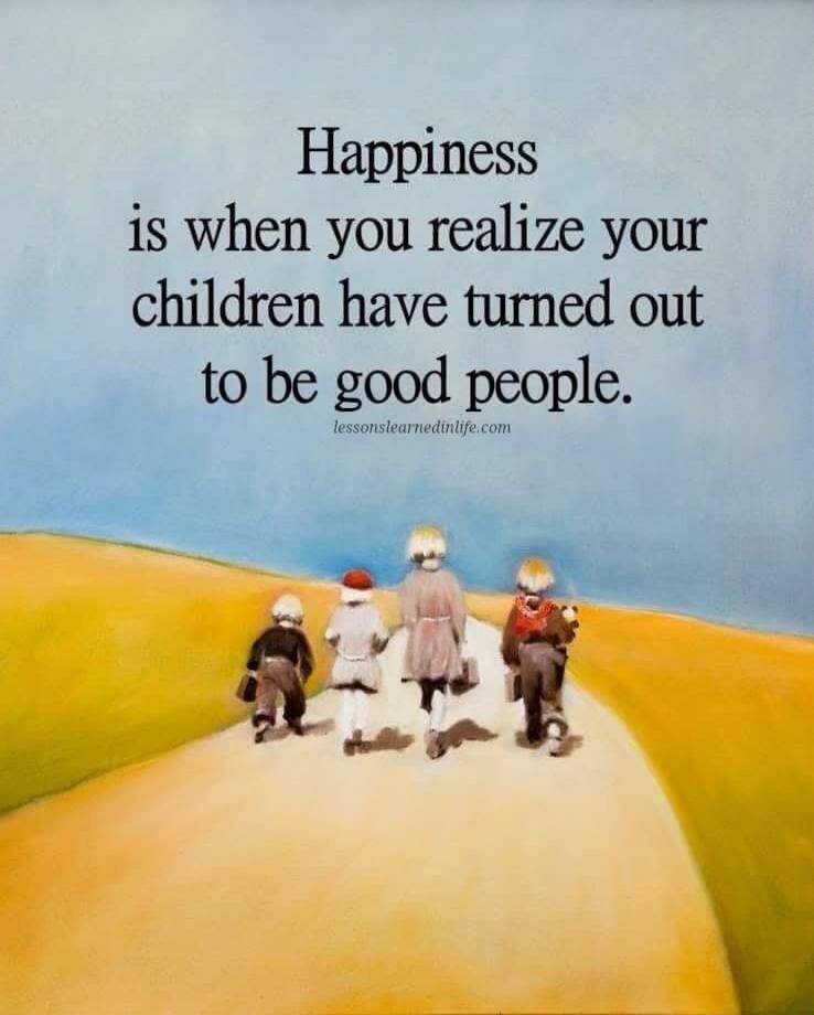Happiness is when you realize your children have turned out to be good people. lessonslearnedinlife.com