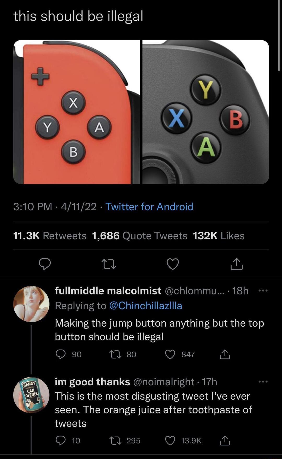 this should be illegal 310 PM 41122 Twitter for Android 113K Retweets 1686 Quote Tweets 132K Likes n v iy fullmiddle malcolmist chlommu 18h Replying to Chinchillazllla Making the jump button anything but the top button should be illegal O 90 M 80 Q sar i Z im good thanks noimalright 17h This is the most disgusting tweet Ive ever seen The orange juice after toothpaste of tweets O 10 T 295 Q 139k M