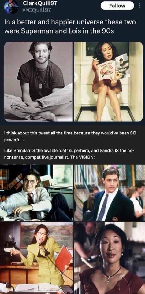 In a better and happier universe these two were Superman and Lois in the 90s

I think about this tweet all the time because they would've been SO powerful...
Like Brendan IS the lovable 'oaf' superhero, and Sandra IS the no-nonsense, competitive journalist. The VISION: