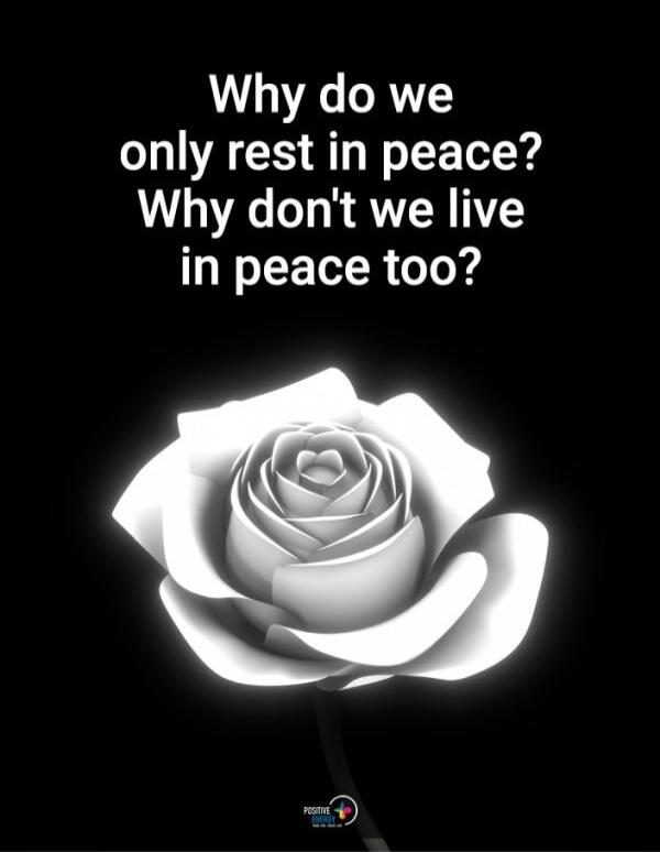 Why do we only rest in peace? Why don't we live in peace too? Positive Energy