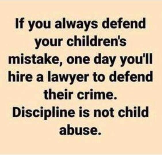 If you always defend your childrens mistake one day youll hire a lawyer to defend their crime Discipline is not child abuse