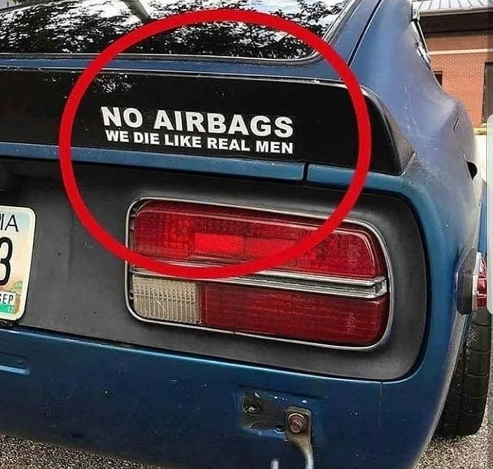 NO AIRBAGS WE DIE LIKE REAL MEN