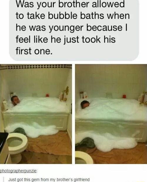 to take bubble baths when he was younger because feel like he just took his first one