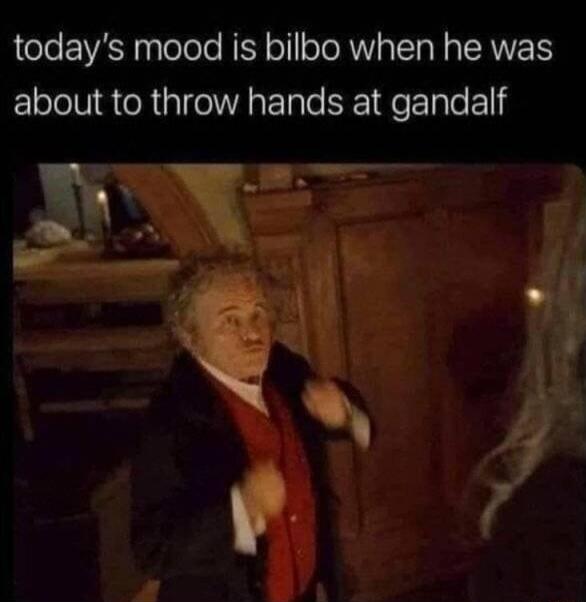 todays mood is bilbo when he was about to throw hands at gandalf