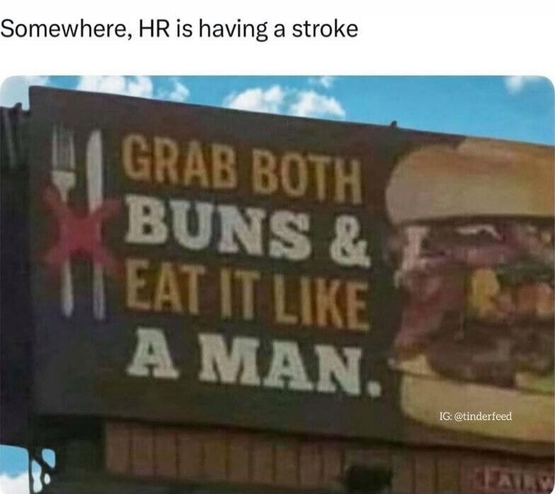Somewhere, HR is having a stroke
GRAB BOTH BUNS & EAT IT LIKE A MAN.