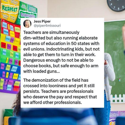 Jess Piper piperdmi 6 Teachers are simultaneously dim witted but also running elaborate systems of education in 50 states with evil unions Indoctrinating kids but not able to get them to turn in their work Dangerous enough to not be able to choose books but safe enough to arm with loaded guns The demonization of the field has crossed into looniness and yet it still persists Teachers are profession