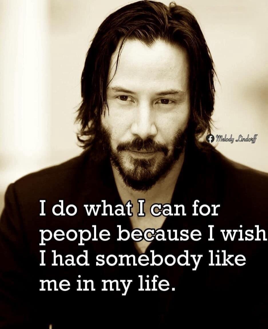 I do what I can for people because I wish I had somebody like me in my life.