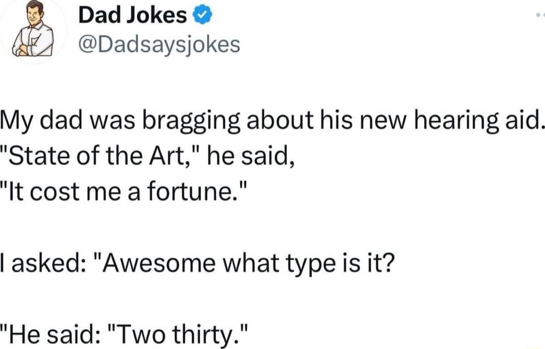 Dad Jokes Dadsaysjokes My dad was bragging about his new hearing aid State of the Art he said It cost me a fortune asked Awesome what type is it He said Two thirty