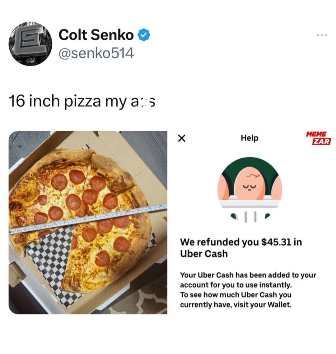 Colt Senko senko514 16 inch pizzamy as e X Help llr We refunded you 4531in Uber Cash Your Uber Cash has been account foryou o To e how miuch Uber Cash you currently have visityour Wallet