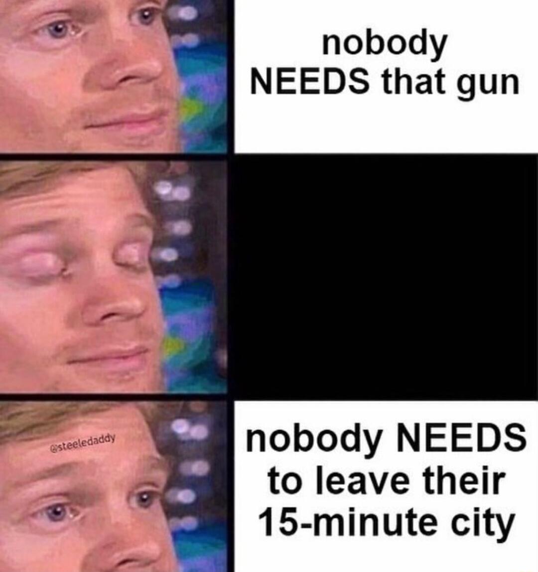nobody NEEDS that gun nobody NEEDS to leave their 15 minute city