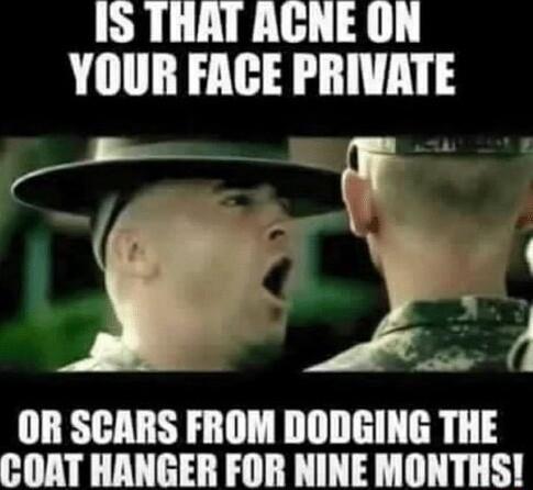 IS THAT AGNE ON YOUR FACE PRIVATE D OR SCARS FROM DODGING THE COAT HANGER FOR NINE MONTHS