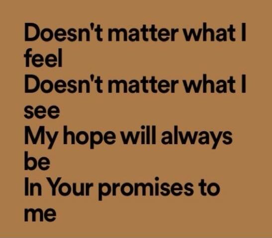 Doesn't matter what I feel Doesn't matter what I see My hope will always be In Your promises to me