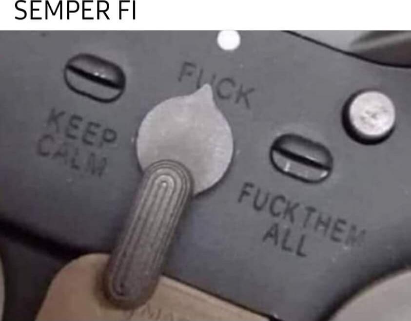SEMPER FI
KEEP CALM
FUCK
FUCK THEM ALL