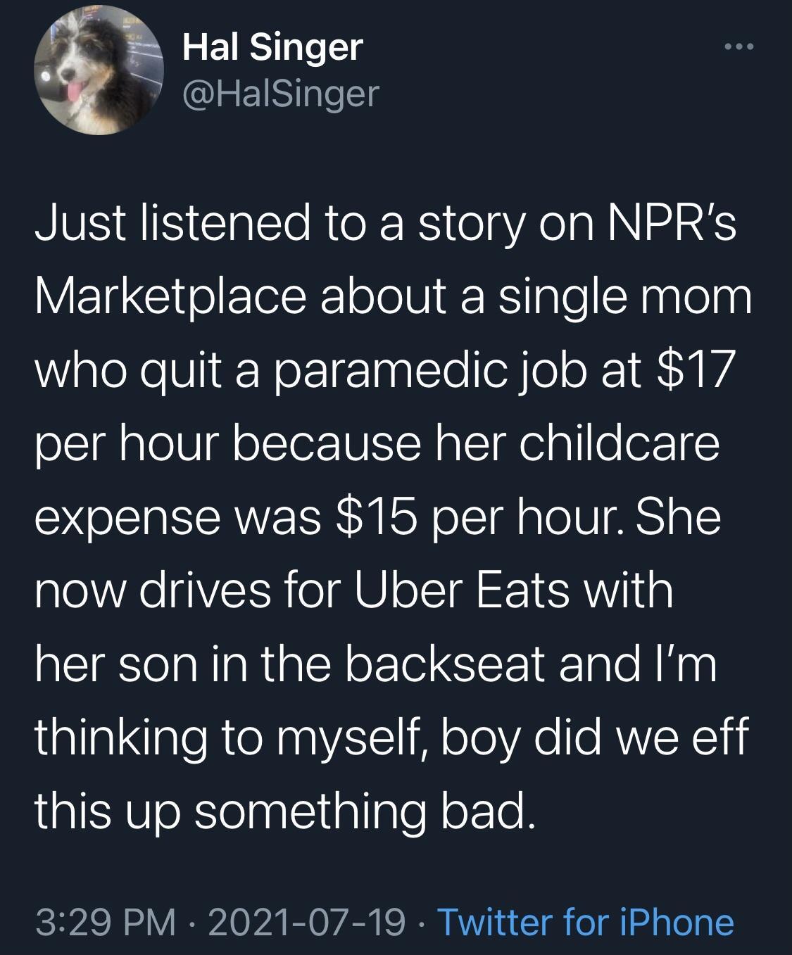 7 Hal Singer 7 HalSinger Just listened to a story on NPRs WEILGIoElolRololN IR RKeTIalo CRaglelng who quit a paramedic job at 17 per hour because her childcare expense was 15 per hour She now drives for Uber Eats with her son in the backseat and Im allalaleRteRaaYAT11 M oT0YA e e RVVIENEYH this up something bad ICHPAS I 11V IR 0 b2 B0 2 K IR VY71 w 1l o gl g To g