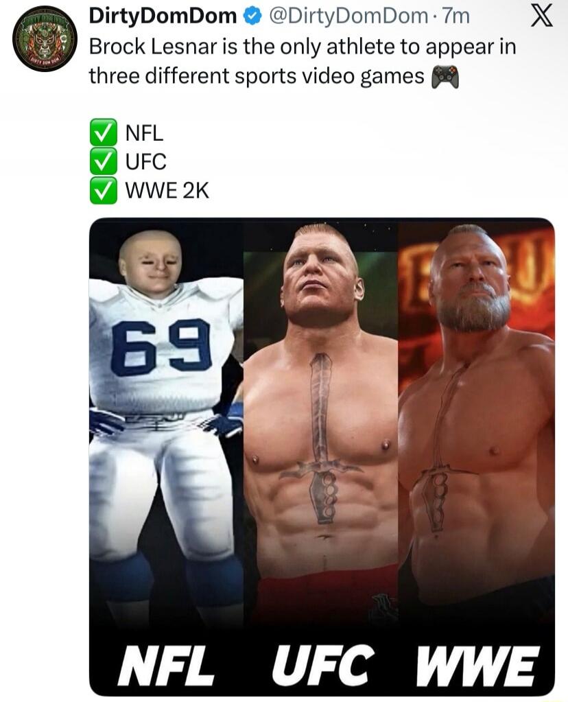 DirtyDomDom @DirtyDomDom · 7m X Brock Lesnar is the only athlete to appear in three different sports video games 🎮 NFL UFC WWE 2K NFL UFC WWE 69
