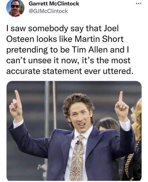 Garrett McClintock GJMcClintock saw somebody say that Joel Osteen looks like Martin Short pretending to be Tim Allen and cant unsee it now its the most accurate statement ever uttered