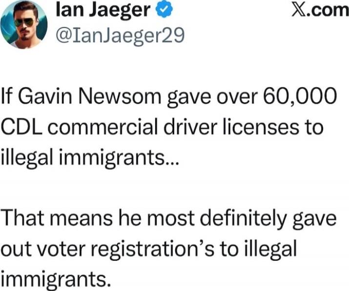 If Gavin Newsom gave over 60,000 CDL commercial driver licenses to illegal immigrants... That means he most definitely gave out voter registration's to illegal immigrants.