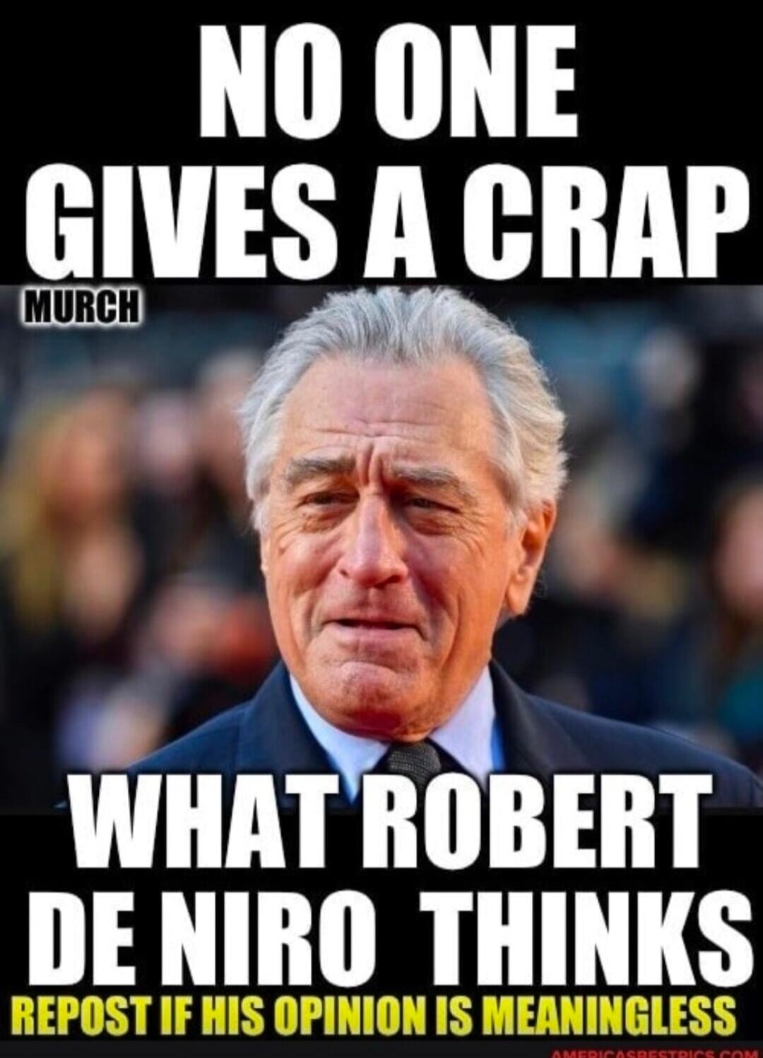 NO ONE GIVES A CRAP MURCH WHAT ROBERT DE NIRO THINKS REPOST IF HIS OPINION IS MEANINGLESS AMERICASBESTPICS.COM