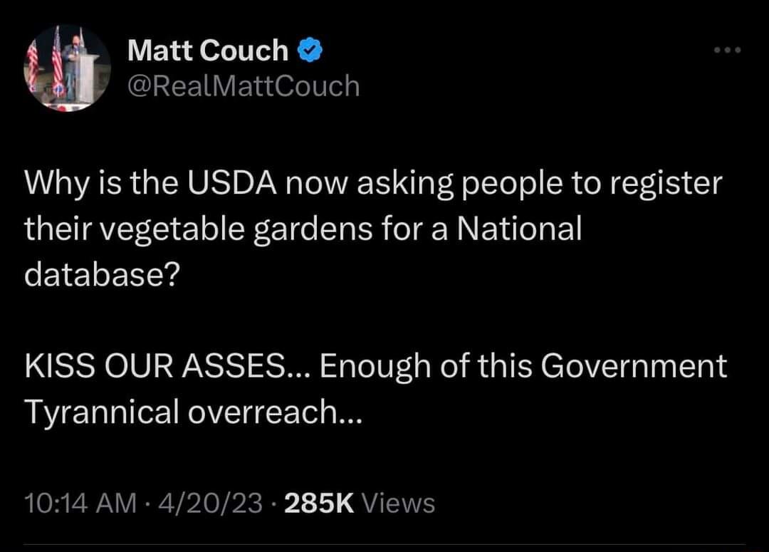 Matt Couch RealMattCouch Why is the USDA now asking people to register their vegetable gardens for a National database KISS OUR ASSES Enough of this Government Tyrannical overreach 1014 AM 42023 285K Views