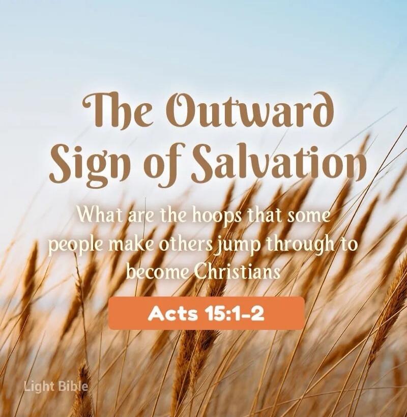 The Outward Sign of Salvation What are the hoops that some people make others jump through to become Christians Acts 15:1-2 Light Bible