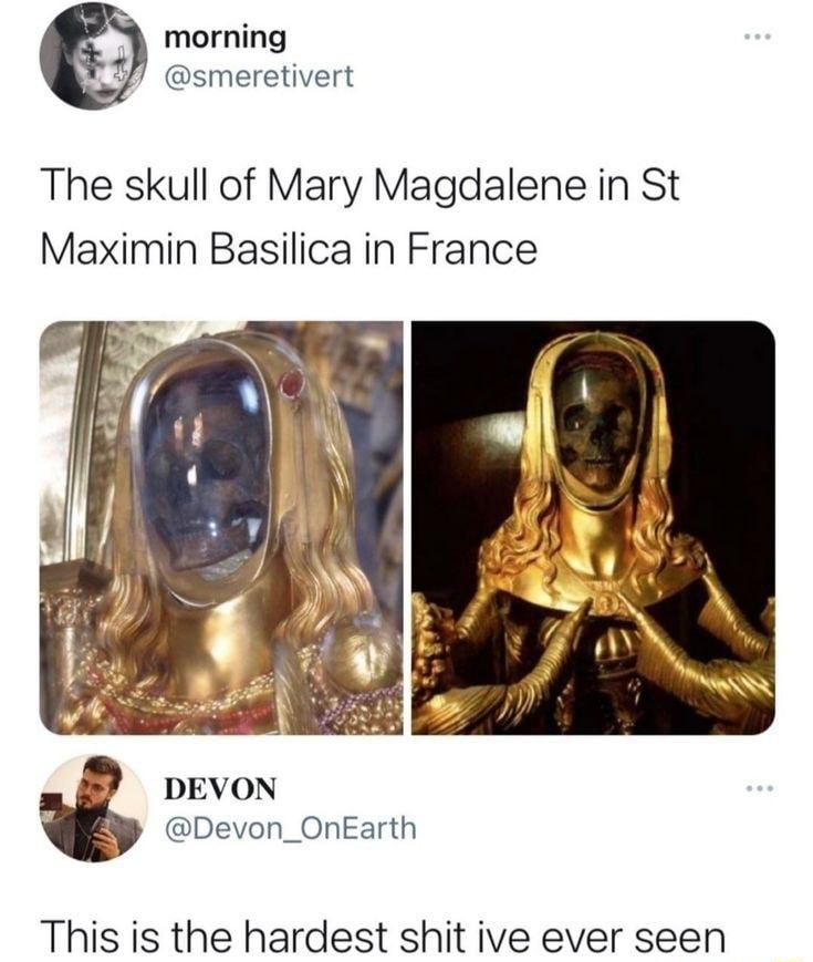 morning smeretivert The skull of Mary Magdalene in St Maximin Basilica in France S bevon Devon_OnEarth This is the hardest shit ive ever seen