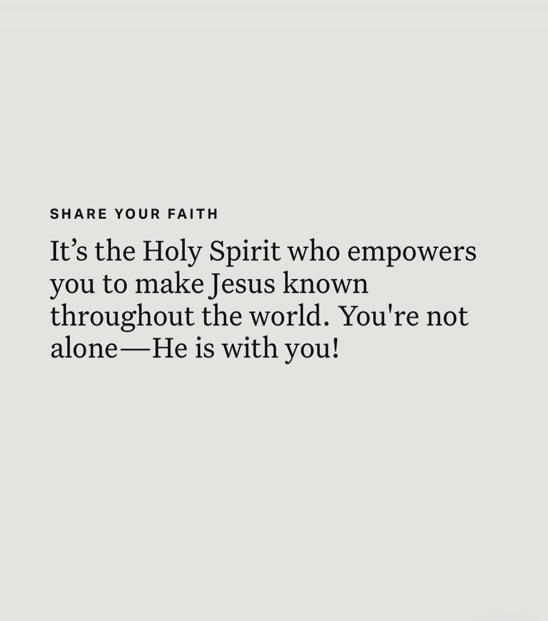 SHARE YOUR FAITH It's the Holy Spirit who empowers you to make Jesus known throughout the world. You're not alone—He is with you!