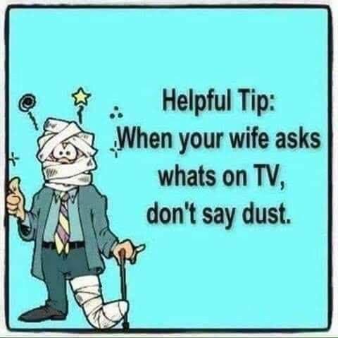 Helpful Tip 73 When your wife asks whats on TV dont say dust