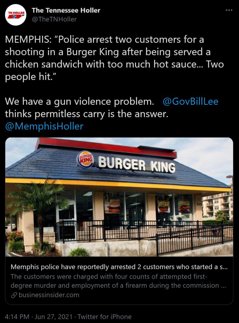 The Tennessee Holler TheTNHoller MEMPHIS Police arrest two customers for a shooting in a Burger King after being served a chicken sandwich with too much hot sauce Two people hit We have a gun violence problem GovBillLee thinks permitless carry is the answer MemphisHoller VIETTo Ty T o T LW E VIR T oo o Yo VAR T o6 Te RPNV o LY SR TR e g T RN The customers were charged with four counts of attempted