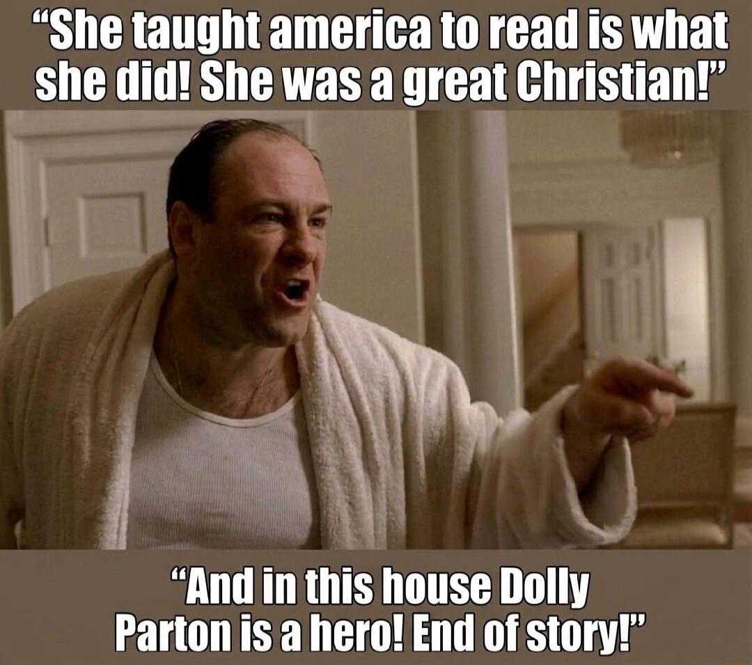 She taught America to read is what she did! She was a great Christian! And in this house Dolly Parton is a hero! End of story!