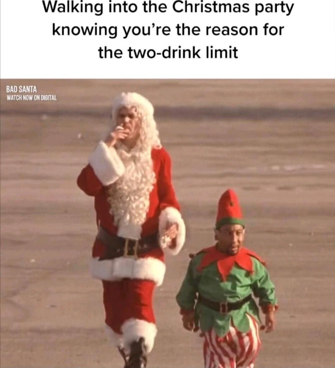 Walking into the Christmas party knowing you’re the reason for the two-drink limit
BAD SANTA
WATCH NOW ON DIGITAL