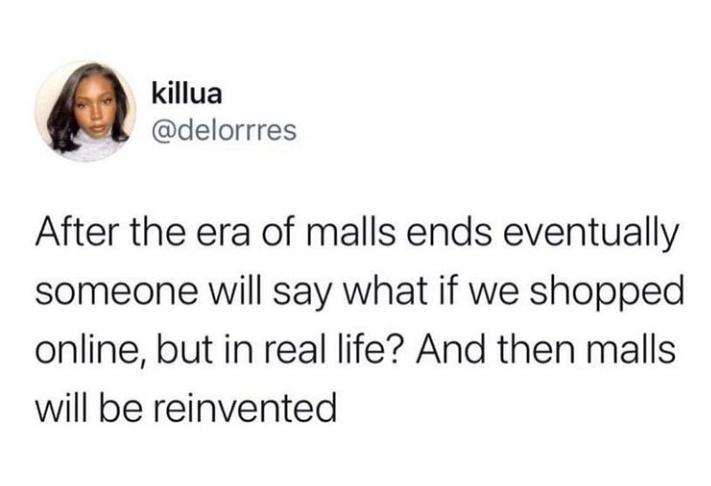 killua delorrres After the era of malls ends eventually someone will say what if we shopped online but in real life And then malls will be reinvented