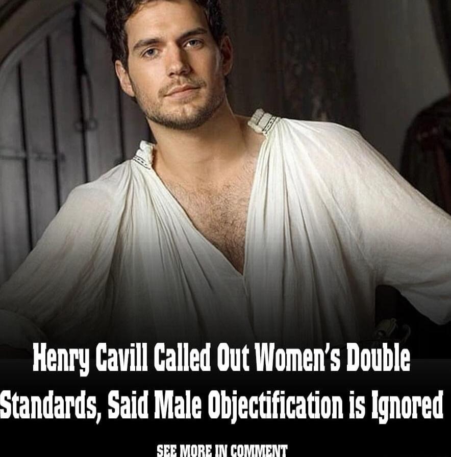 Henry Cavill Called Out Womens Double Standards Said Male Objectification is Ignored
