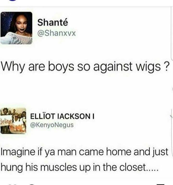Shanté @Shanxvx Why are boys so against wigs ? ELLÏOT JACKSON I @KenyoNegus Imagine if ya man came home and just hung his muscles up in the closet.....
