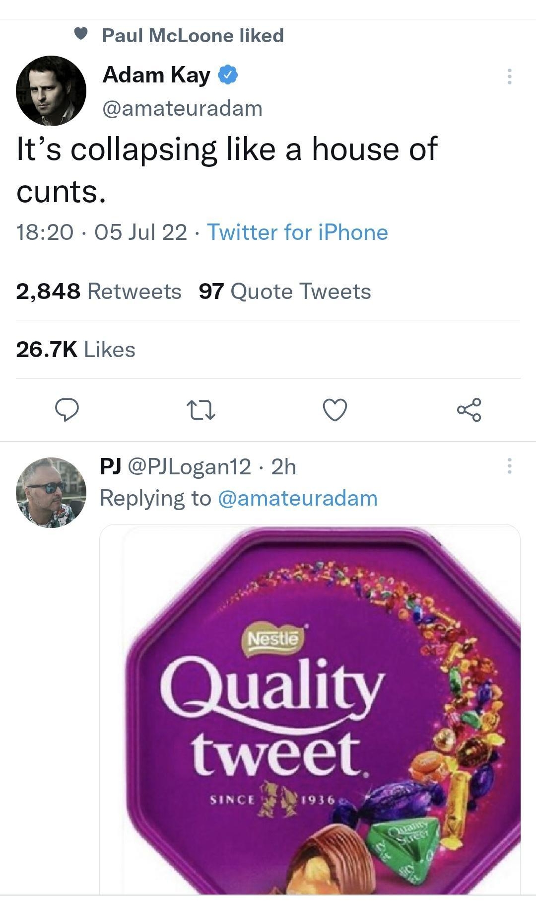 2026 BN l 32 Tweet Paul McLoone liked Adam Kay amateuradam Its collapsing like a house of cunts 1820 05 Jul 22 Twitter for iPhone 2848 Retweets 97 Quote Tweets 267K Likes u Vv PJ PJLogan12 2h Replying to amateuradam Tweet your reply 1 o