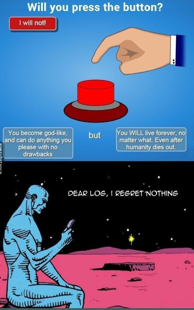Will you press the button You become god like and can do anything you please with no LEVERS but ou WILL live forever n matter what Even after humanity dies out Dt iy bt DEAR LOG REGRET NOTHING
