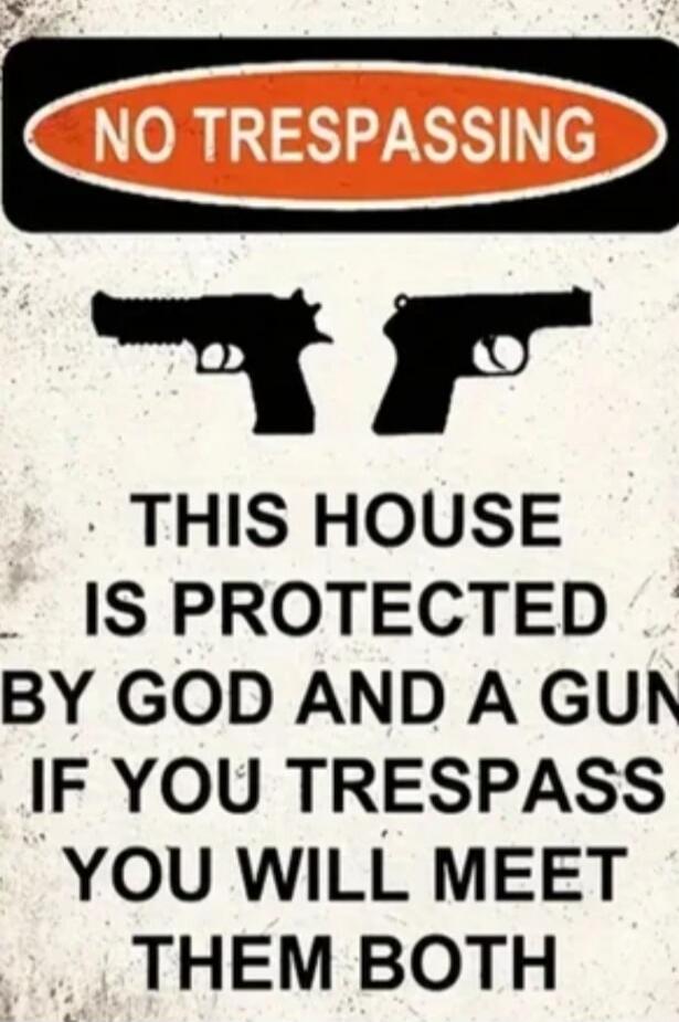 NO TRESPASSING THIS HOUSE IS PROTECTED BY GOD AND A GUN IF YOU TRESPASS YOU WILL MEET THEM BOTH