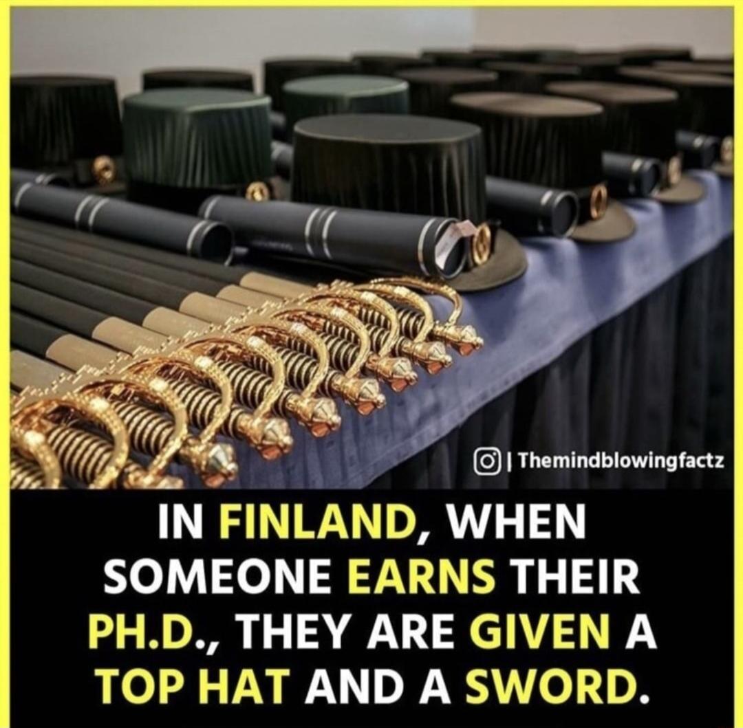 1 Themindblowingfactz IN FINLAND WHEN SOMEONE EARNS THEIR PHD THEY ARE GIVEN A TOP HAT AND A SWORD