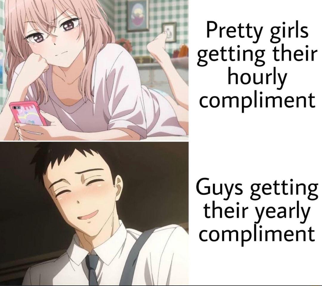 Pretty girls e W getting their hourly compliment Guys getting their yearly compliment